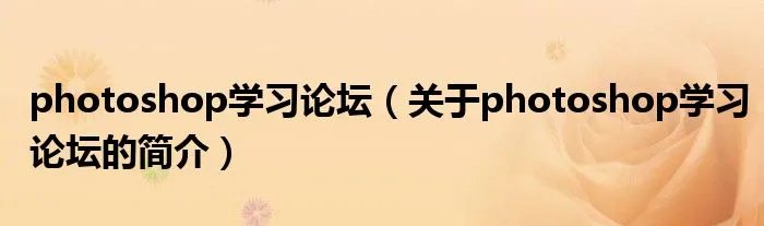 photoshop学习论坛（关于photoshop学习论坛的简介）