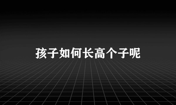 孩子如何长高个子呢