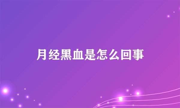 月经黑血是怎么回事