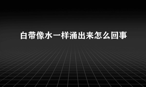 白带像水一样涌出来怎么回事