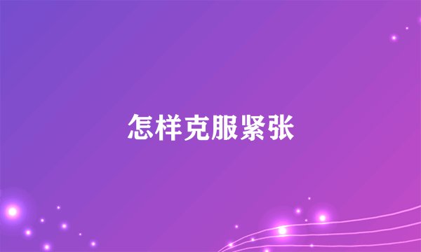 怎样克服紧张