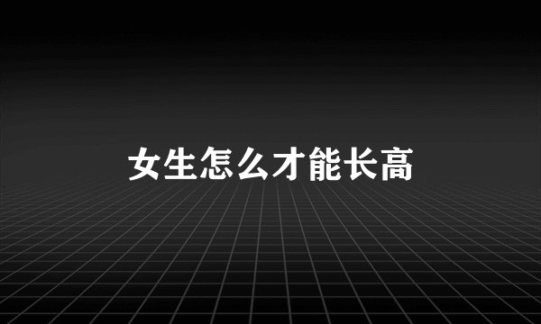 女生怎么才能长高