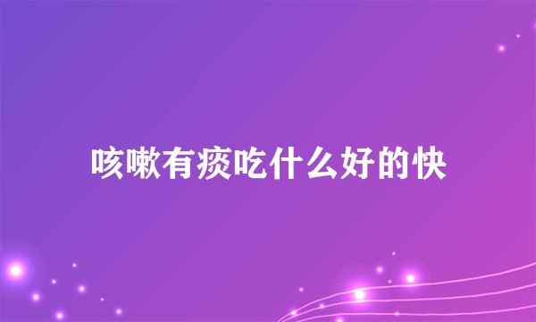 咳嗽有痰吃什么好的快