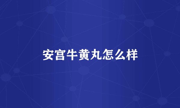 安宫牛黄丸怎么样