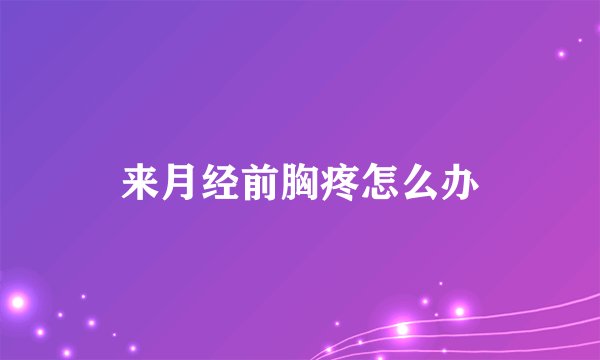 来月经前胸疼怎么办