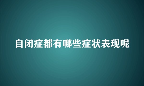 自闭症都有哪些症状表现呢