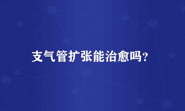 支气管扩张能治愈吗？