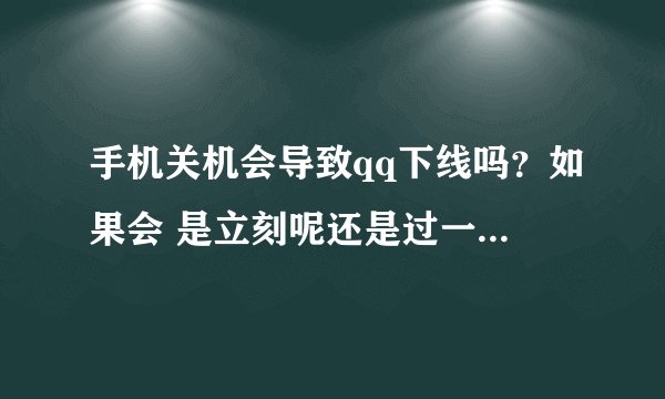 手机关机会导致qq下线吗？如果会 是立刻呢还是过一段时间？？