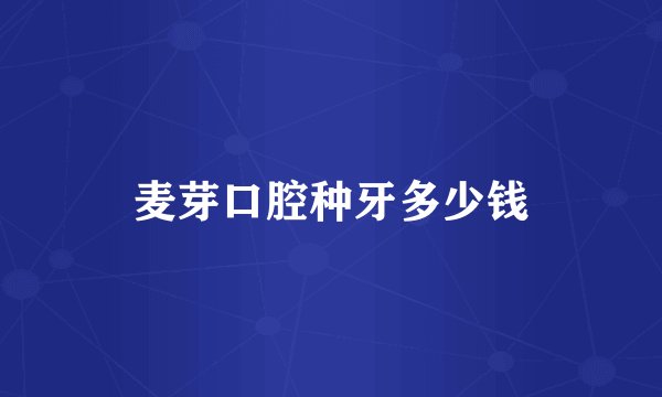 麦芽口腔种牙多少钱
