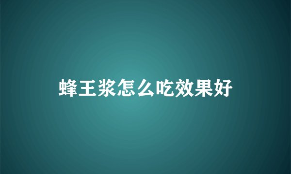 蜂王浆怎么吃效果好