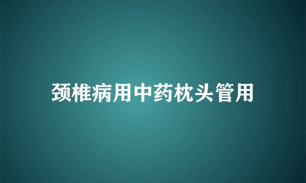 颈椎病用中药枕头管用