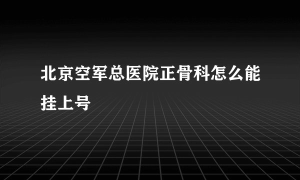 北京空军总医院正骨科怎么能挂上号