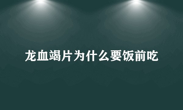 龙血竭片为什么要饭前吃