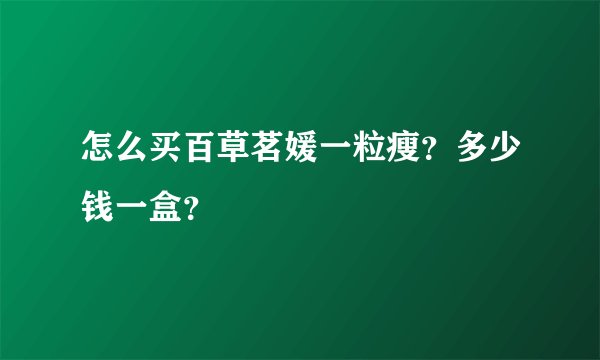 怎么买百草茗媛一粒瘦？多少钱一盒？