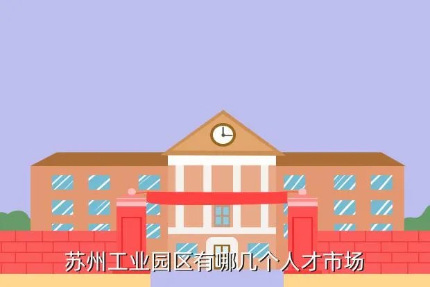 工业园区人才市场，苏州工业园区有哪几个人才市场