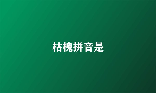 枯槐拼音是