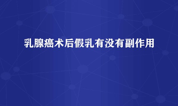 乳腺癌术后假乳有没有副作用