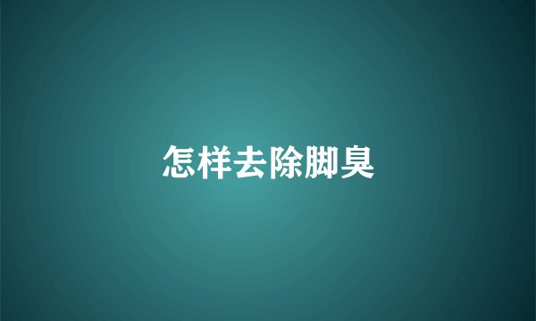怎样去除脚臭