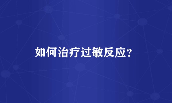 如何治疗过敏反应？