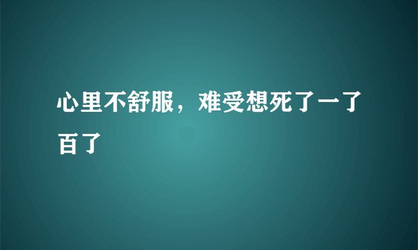 心里不舒服，难受想死了一了百了