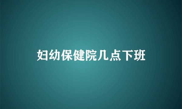 妇幼保健院几点下班