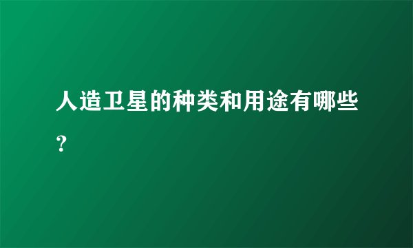 人造卫星的种类和用途有哪些？