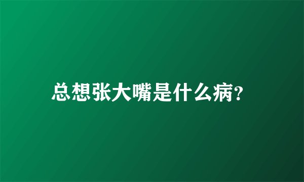 总想张大嘴是什么病？