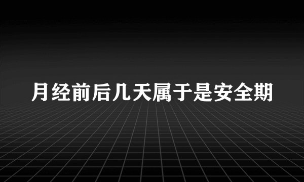 月经前后几天属于是安全期
