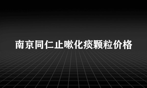 南京同仁止嗽化痰颗粒价格