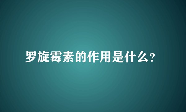 罗旋霉素的作用是什么？