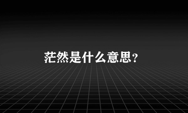 茫然是什么意思？