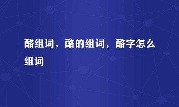 酪组词，酪的组词，酪字怎么组词