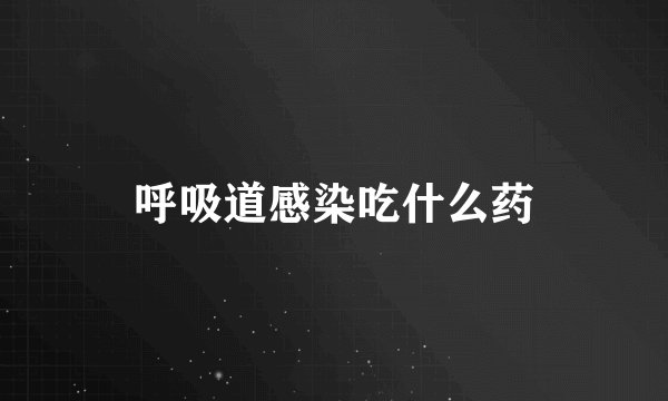 呼吸道感染吃什么药