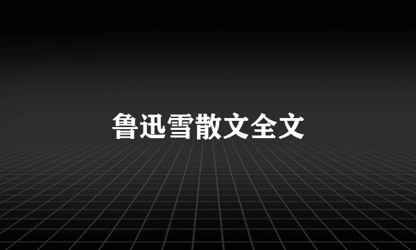 鲁迅雪散文全文