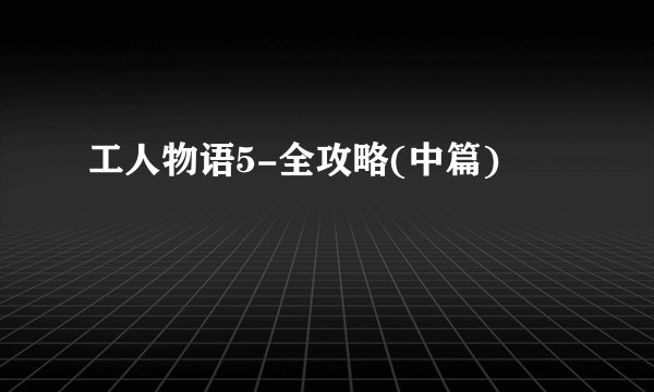 工人物语5-全攻略(中篇)
