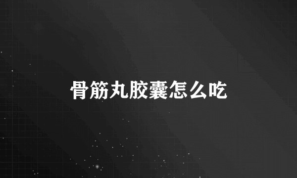 骨筋丸胶囊怎么吃
