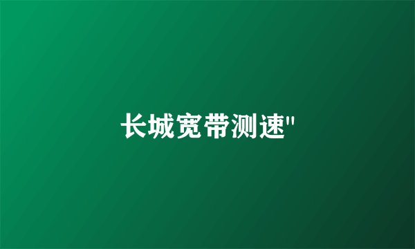 长城宽带测速