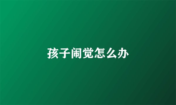 孩子闹觉怎么办