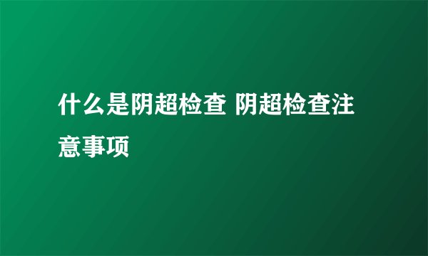 什么是阴超检查 阴超检查注意事项
