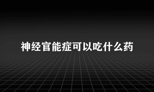 神经官能症可以吃什么药