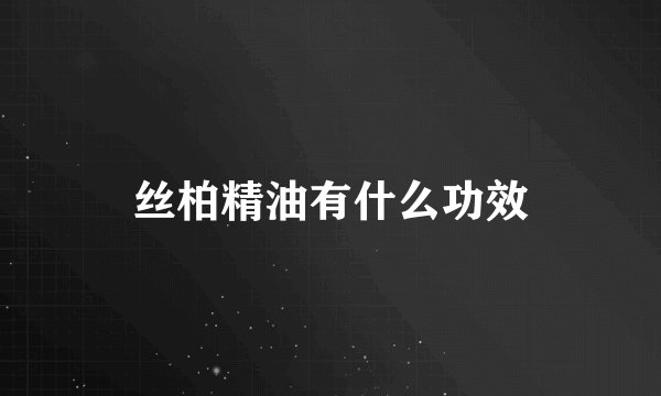 丝柏精油有什么功效