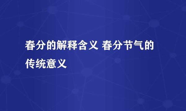 春分的解释含义 春分节气的传统意义