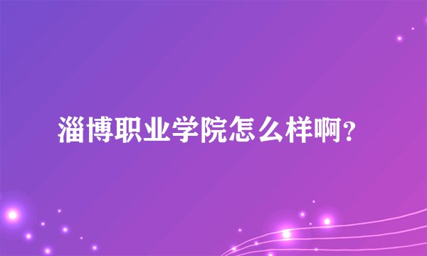 淄博职业学院怎么样啊？