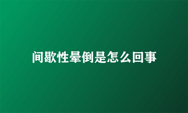 间歇性晕倒是怎么回事
