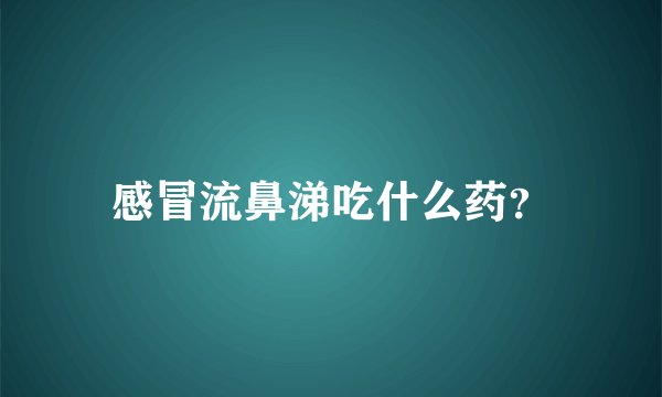 感冒流鼻涕吃什么药?