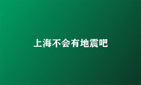 上海不会有地震吧