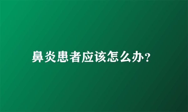 鼻炎患者应该怎么办？