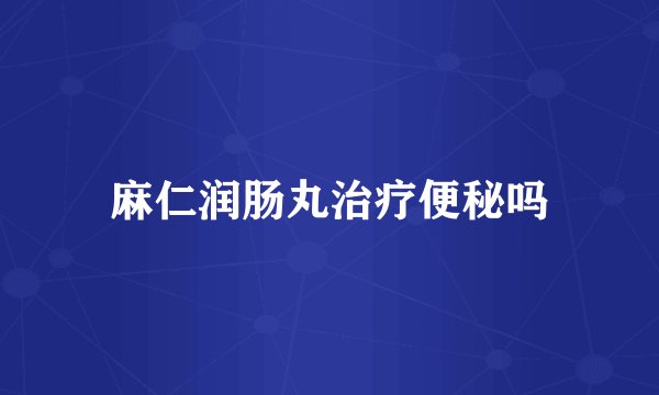 麻仁润肠丸治疗便秘吗
