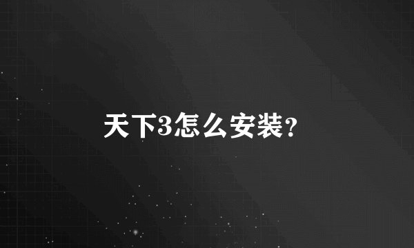 天下3怎么安装？