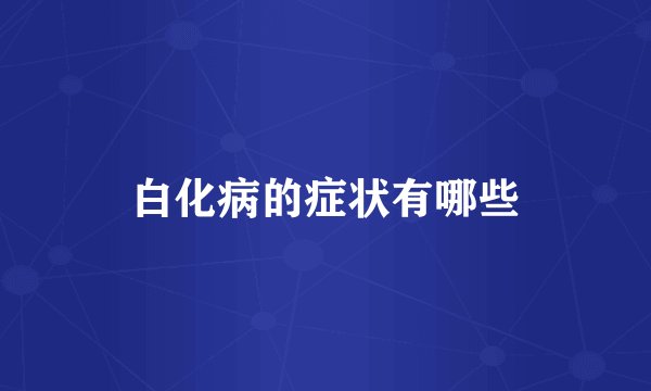 白化病的症状有哪些
